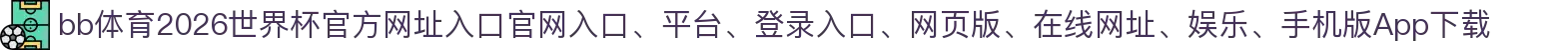 bb体育-点击进入_2026世界杯官方网址入口